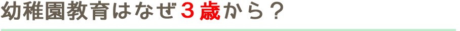 幼稚園教育はなぜ3歳から？