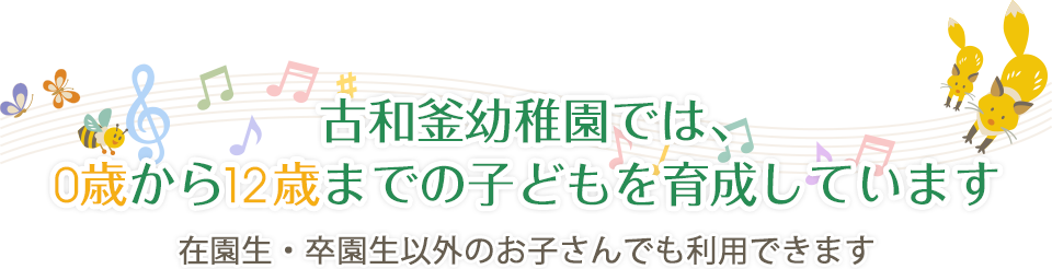 古和釜幼稚園では、0歳から12歳までの子どもを育成しています